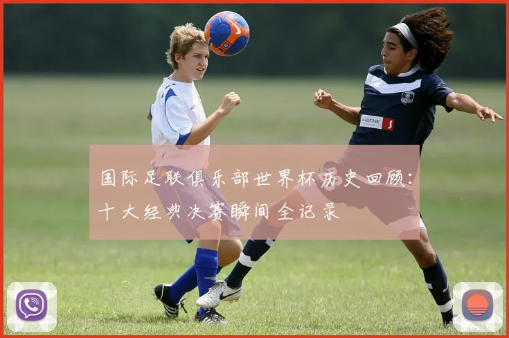 国际足联俱乐部世界杯历史回顾：十大经典决赛瞬间全记录