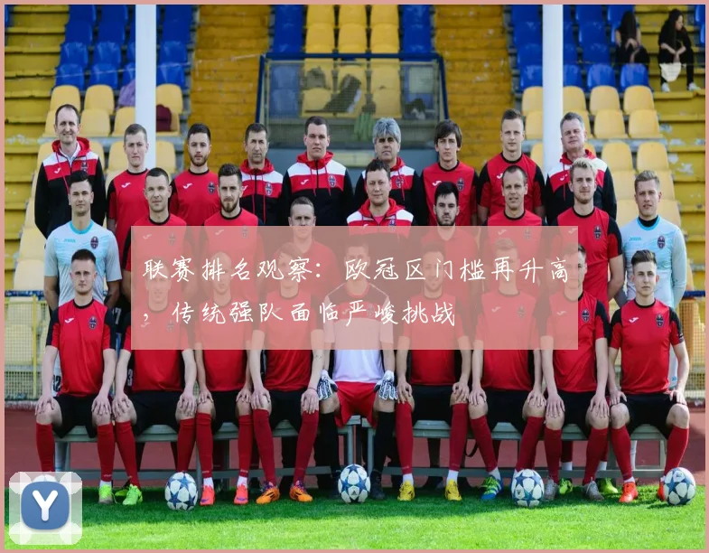 联赛排名观察:欧冠区门槛再升高,传统强队面临严峻挑战