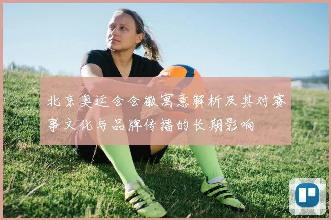 北京奥运会会徽寓意解析及其对赛事文化与品牌传播的长期影响