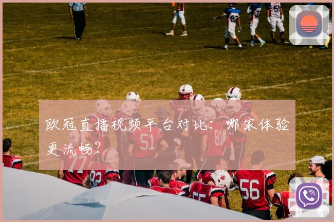 欧冠直播视频平台对比：哪家体验更流畅？