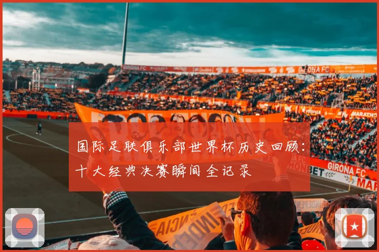国际足联俱乐部世界杯历史回顾：十大经典决赛瞬间全记录