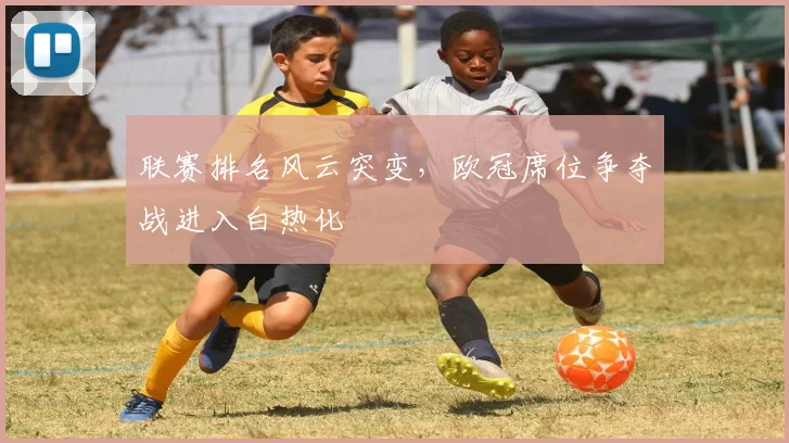 联赛排名风云突变，欧冠席位争夺战进入白热化