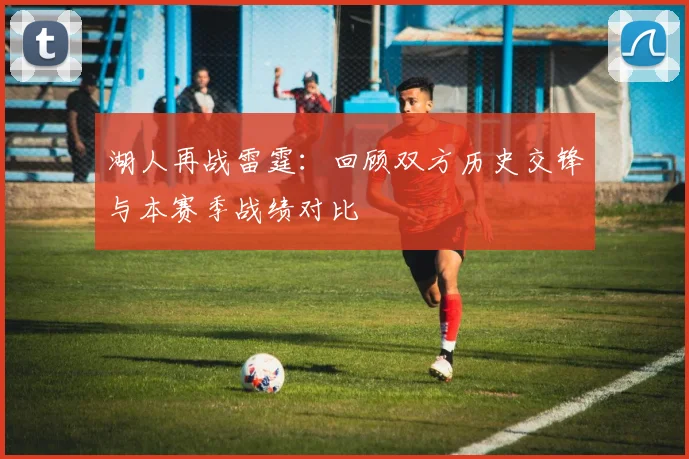 湖人再战雷霆：回顾双方历史交锋与本赛季战绩对比