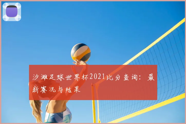 沙滩足球世界杯2021比分查询:最新赛况与结果