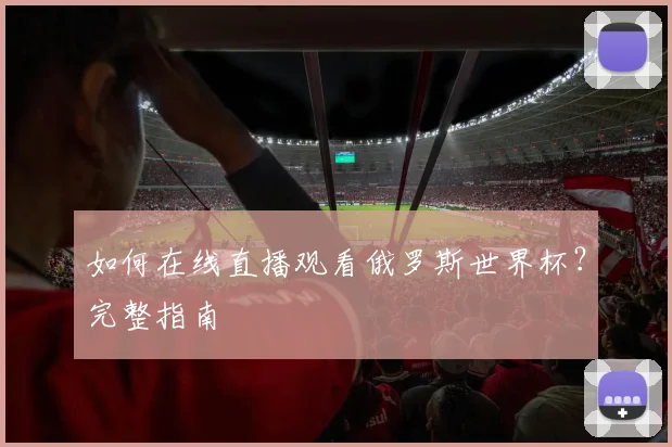如何在线直播观看俄罗斯世界杯?完整指南