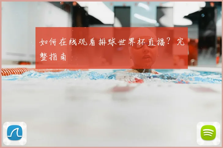 如何在线观看排球世界杯直播？完整指南