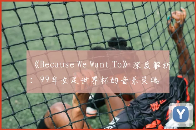 《Because We Want To》深度解析：99年女足世界杯的音乐灵魂