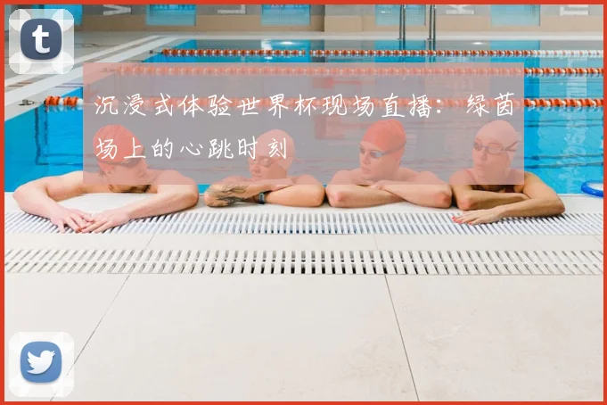 沉浸式体验世界杯现场直播:绿茵场上的心跳时刻