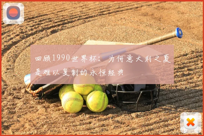 回顾1990世界杯：为何意大利之夏是难以复制的永恒经典