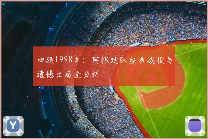 回顾1998年：阿根廷队经典战役与遗憾出局全分析