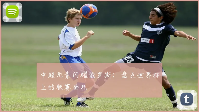 中超元素闪耀俄罗斯:盘点世界杯上的联赛面孔