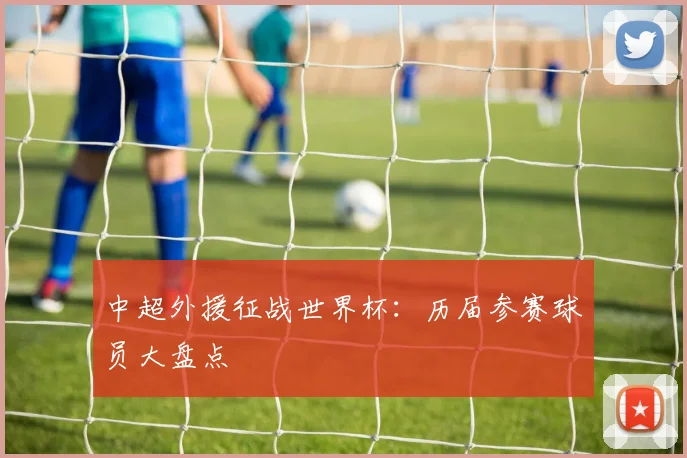 中超外援征战世界杯:历届参赛球员大盘点